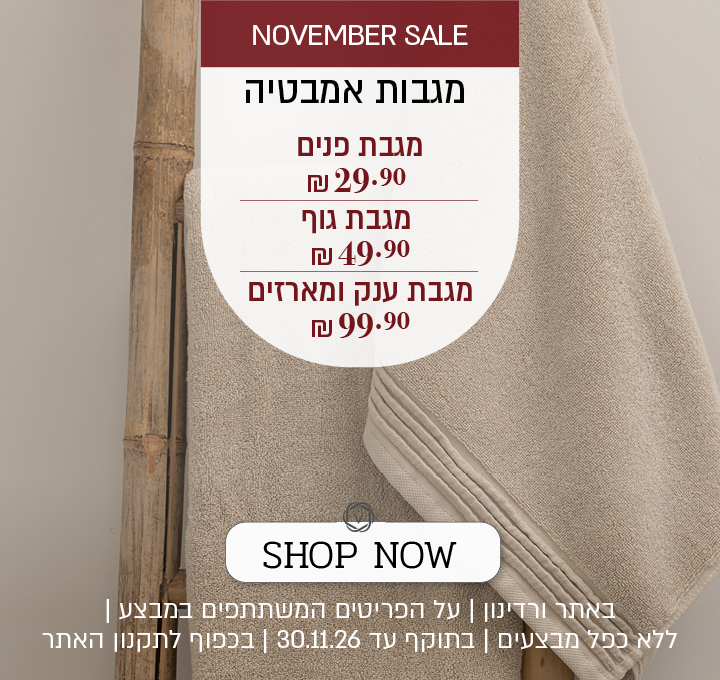 נובמבר סייל מגבת פנים ב 29.9 ₪ | מגבת גוף ב 49.9 ₪ | מגבת ענק ומארזים ב 99.9 ₪ | באתר בלבד על הפריטים המשתתפים במבצע | ללא כפל מבצעים | בתוקף עד 30.11.26 | בכפוף לתקנון האתר