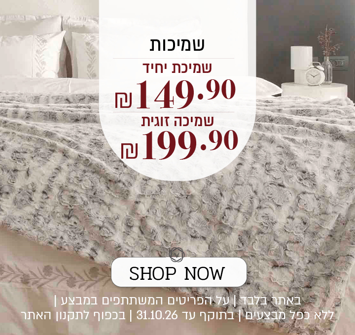 שמיכות – שמיכה יחיד 149.9 ₪, שמיכה זוגית 199.9 ₪. SHOP NOW. באתר בלבד | על הפריטים המשתתפים במבצע | ללא כפל מבצעים | בתוקף עד 31.10.26 | בכפוף לתקנון האתר.