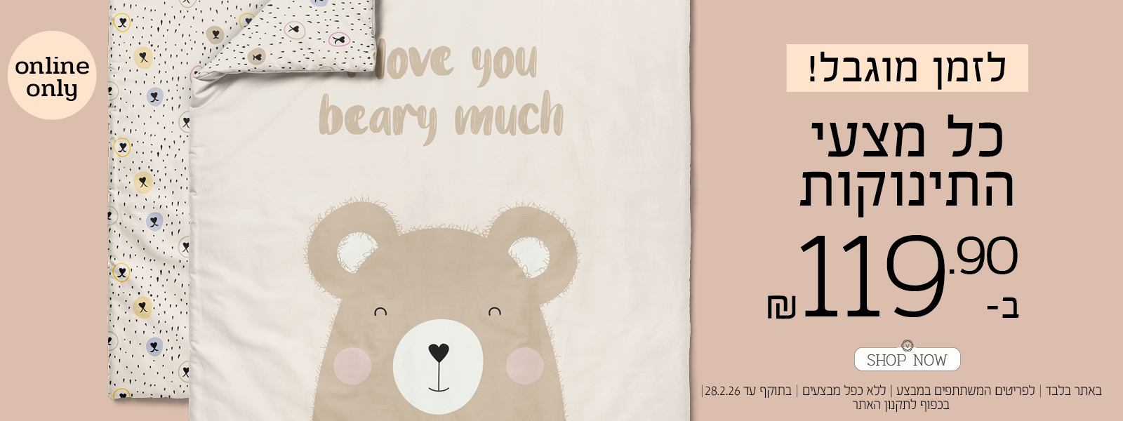 לזמן מוגבל! כל מצעי התינוקות ב 119.90 ש"ח. | באתר בלבד | לפריטים המשתתפים במבצע | ללא כפל מבצעים | בתוקף עד 28.2.26 | בכפוף לתקנון האתר.