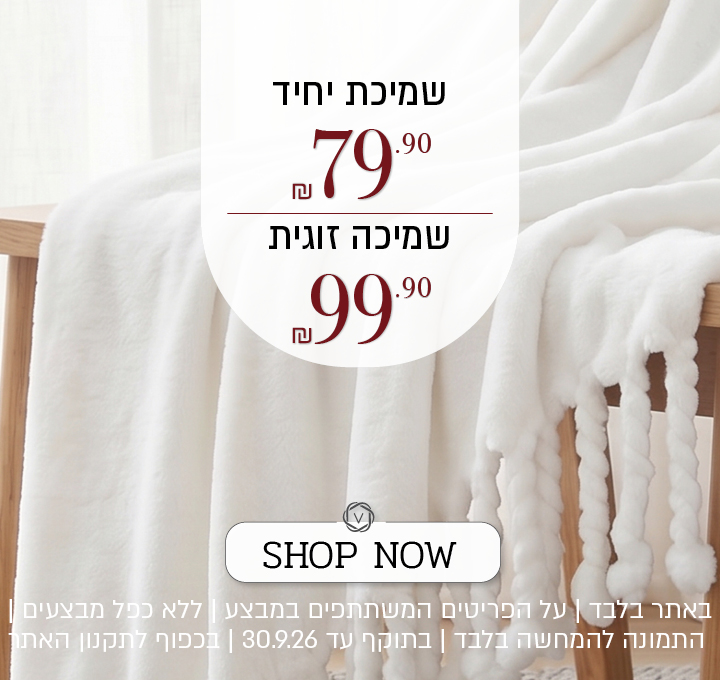 מגוון שמיכות במחיר מיוחד, שמיכת יחיד ב 799 ₪ שמיכה זוגית 99.9 ₪ עד 129.9 ₪ .על הפריטים המשתתפים במבצע, ללא כפל מבצעים, עד 30.9.26  ובכפוף לתקנון האתר.