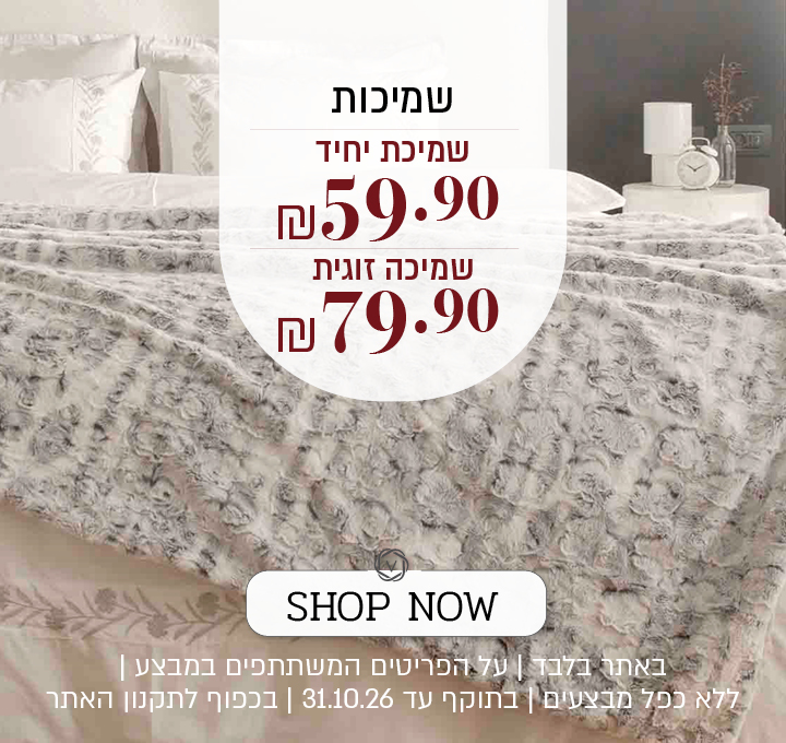 שמיכות – שמיכה יחיד 59.90 ₪, שמיכה זוגית 79.90 ₪. SHOP NOW. באתר בלבד | על הפריטים המשתתפים במבצע | ללא כפל מבצעים | בתוקף עד 31.10.26 | בכפוף לתקנון האתר.