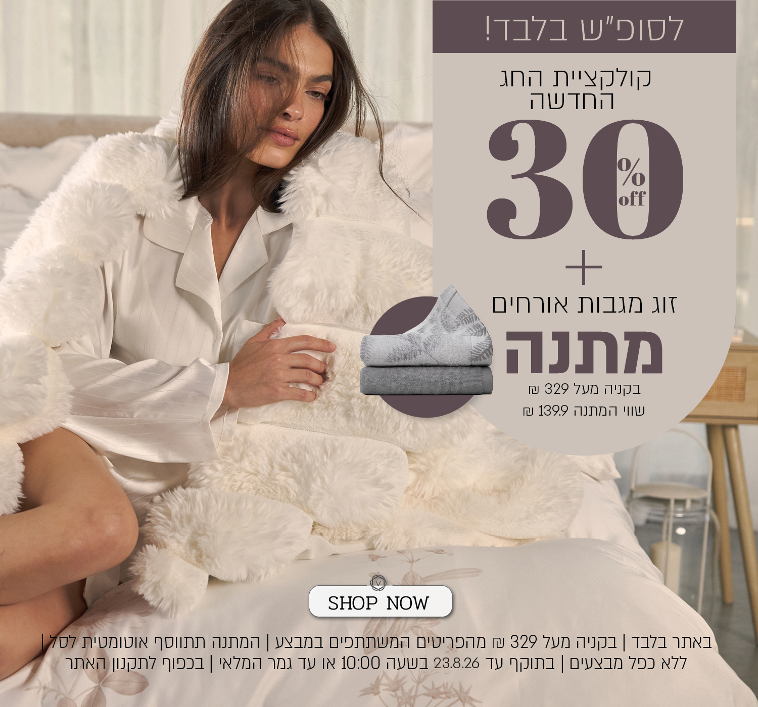 מבצע על קולקציית החג החדשה בורדינון – 30% הנחה לכלל הלקוחות. חברי מועדון ומצטרפים חדשים נהנים מ־40% הנחה ובנוסף 10% הנחה, בהנחה אפקטיבית מקסימלית של 46%. החברות במועדון NV CLUB בתשלום חד־פעמי של 29 ₪. המבצע תקף באתר ובסניפים, על הפריטים המשתתפים במבצע, ללא כפל מבצעים, עד 26.8.26 בשעה 10:00 ובכפוף לתקנון האתר והמועדון.