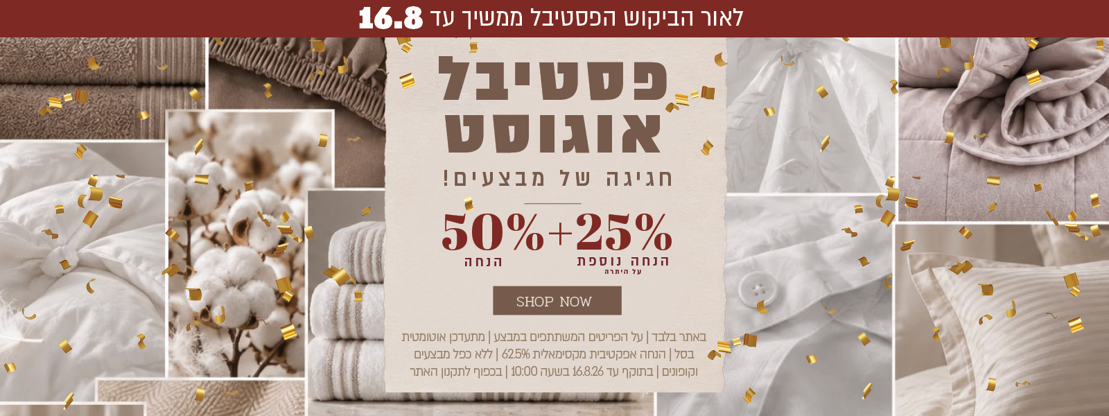 פסטיבל אוגוסט הגדול באתר ורדינון – 50% הנחה ובנוסף 25% הנחה על היתרה, המתעדכנת אוטומטית בסל. ההנחה האפקטיבית המקסימלית היא 62.5%. המבצע תקף על הפריטים המשתתפים במבצע, ללא כפל מבצעים וקופונים, עד 16.08.26 בשעה 10:00 ובכפוף לתקנון האתר.