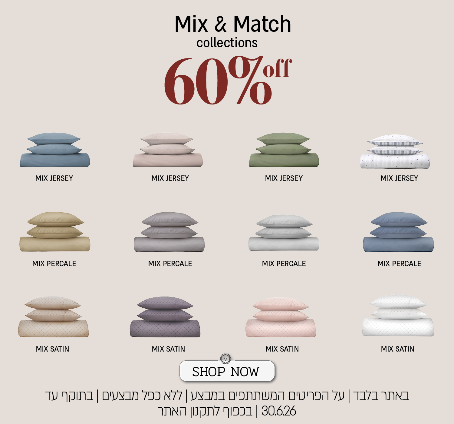 מבצע על מגוון פריטי Mix & Match באתר ורדינון – מצעי Mix Jersey, Mix Percale ו־Mix Satin בהנחה של 60%. המבצע תקף על הפריטים המשתתפים במבצע, ללא כפל מבצעים וקופונים, עד 30.06.26 בשעה 10:00 ובכפוף לתקנון האתר.