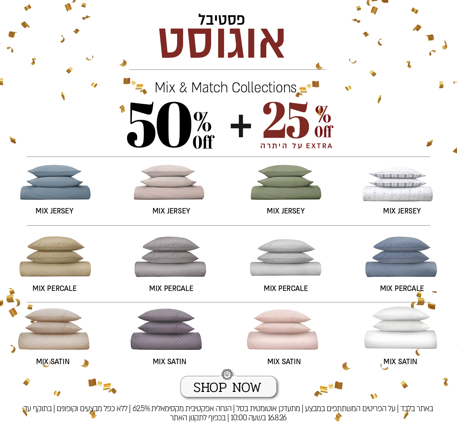 מבצע על סדרת מצעי Mix & Match באתר ורדינון – מיקס פרקל, מיקס ג'רסי, מיקס סאטן ב־50% הנחה, ובנוסף 25% הנחה על היתרה המתעדכנת אוטומטית בסל. ההנחה האפקטיבית המקסימלית היא 62.5%. המבצע תקף באתר בלבד, על הפריטים המשתתפים במבצע, ללא כפל מבצעים וקופונים, עד 16.8.26 בשעה 10:00 ובכפוף לתקנון האתר.