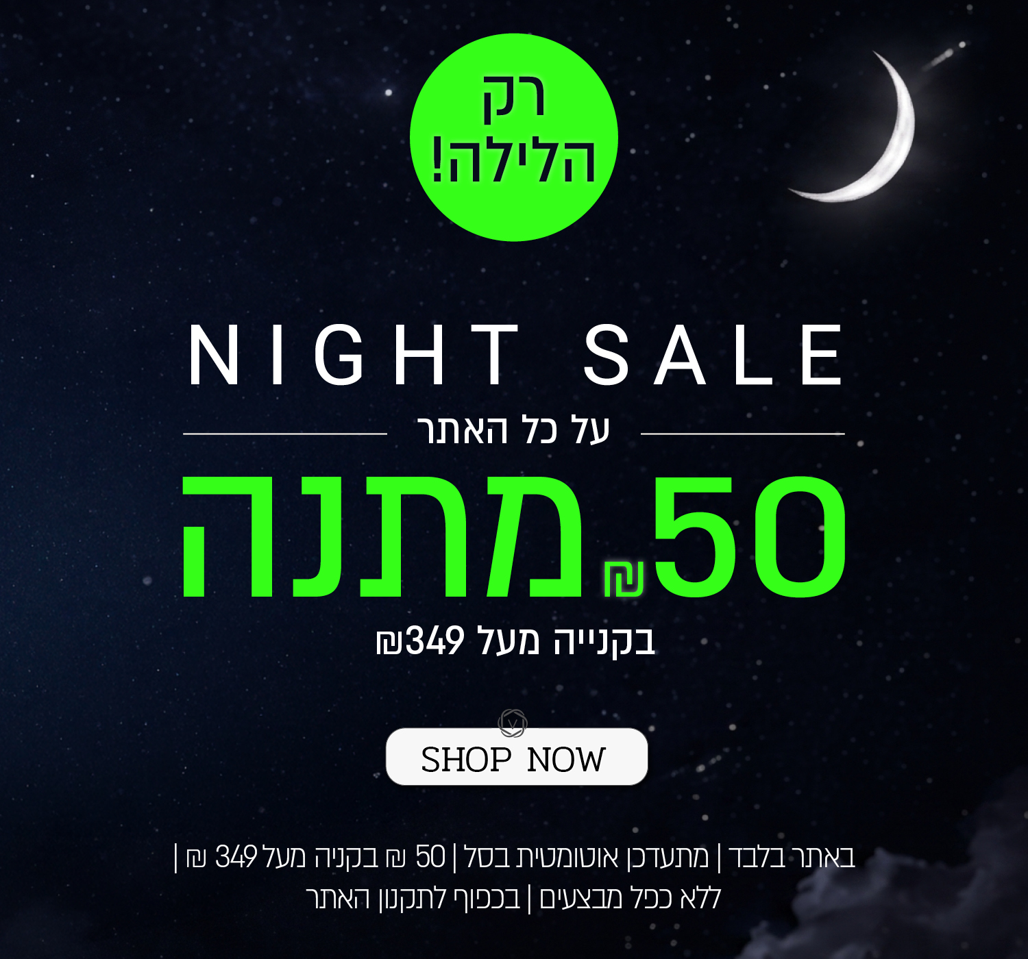 נייט סייל! 50 שח במתנה בקניה מעל 349 ש"ח - רק הלילה! באתר ורדינון ונעמן | על הפריטים המשתתפים במבצע  | מתעדכן אוטומטית בסל | בתוקף עד 01.07.26 | בכפוף לתקנון האתר - SHOP NOW