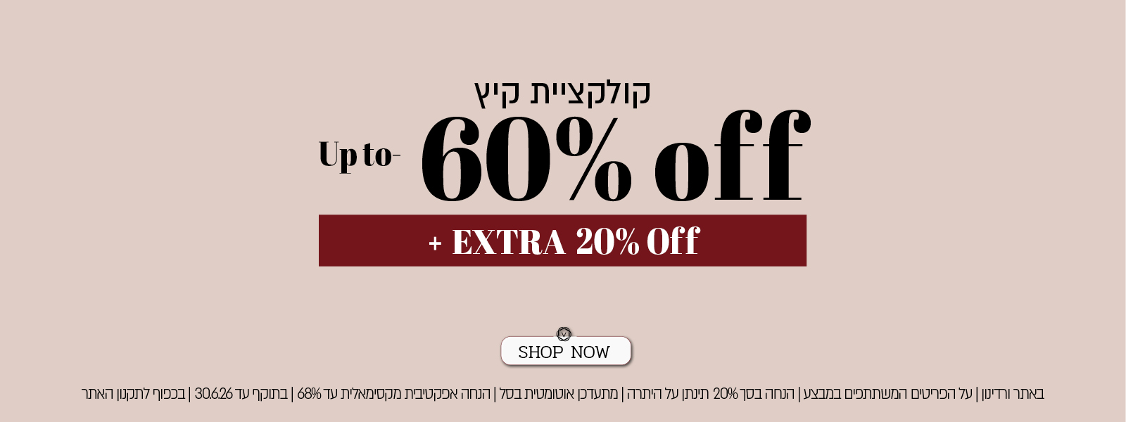 קולקציית הקיץ -  Up to 60% off + EXTRA 20% Off   - באתר ורדינון ונעמן| על הפריטים המשתתפים במבצע | הנחה בסך 20% תינתן על היתרה | מתעדכן אוטומטית בסל | הנחה אפקטיבית מקסימאלית עד 68% | בתוקף עד 30.6.26 | בכפוף לתקנון האתר - SHOP NOW