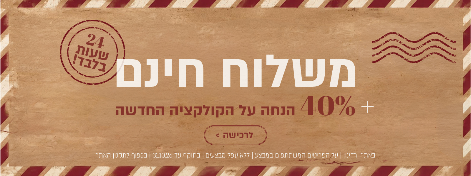 משלוח חינם – 24 שעות בלבד! +40% הנחה על הקולקציה החדשה. לחצו לרכישה. באתר ורדינון| על הפריטים המשתתפים במבצע | ללא כפל מבצעים | בתוקף עד 31.10.26 | בכפוף לתקנון האתר.