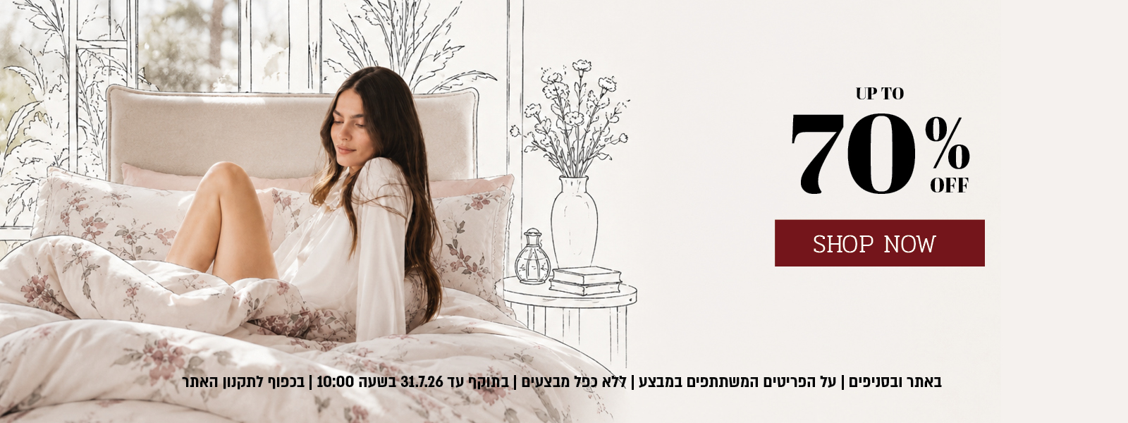 ההזדמנות האחרונה למבצע הקיץ באתר ובסניפים – עד 70% הנחה על מגוון פריטים המשתתפים במבצע. המבצע תקף באתר ובסניפים, ללא כפל מבצעים, עד 26.7.26 בשעה 10:00 ובכפוף לתקנון האתר.
