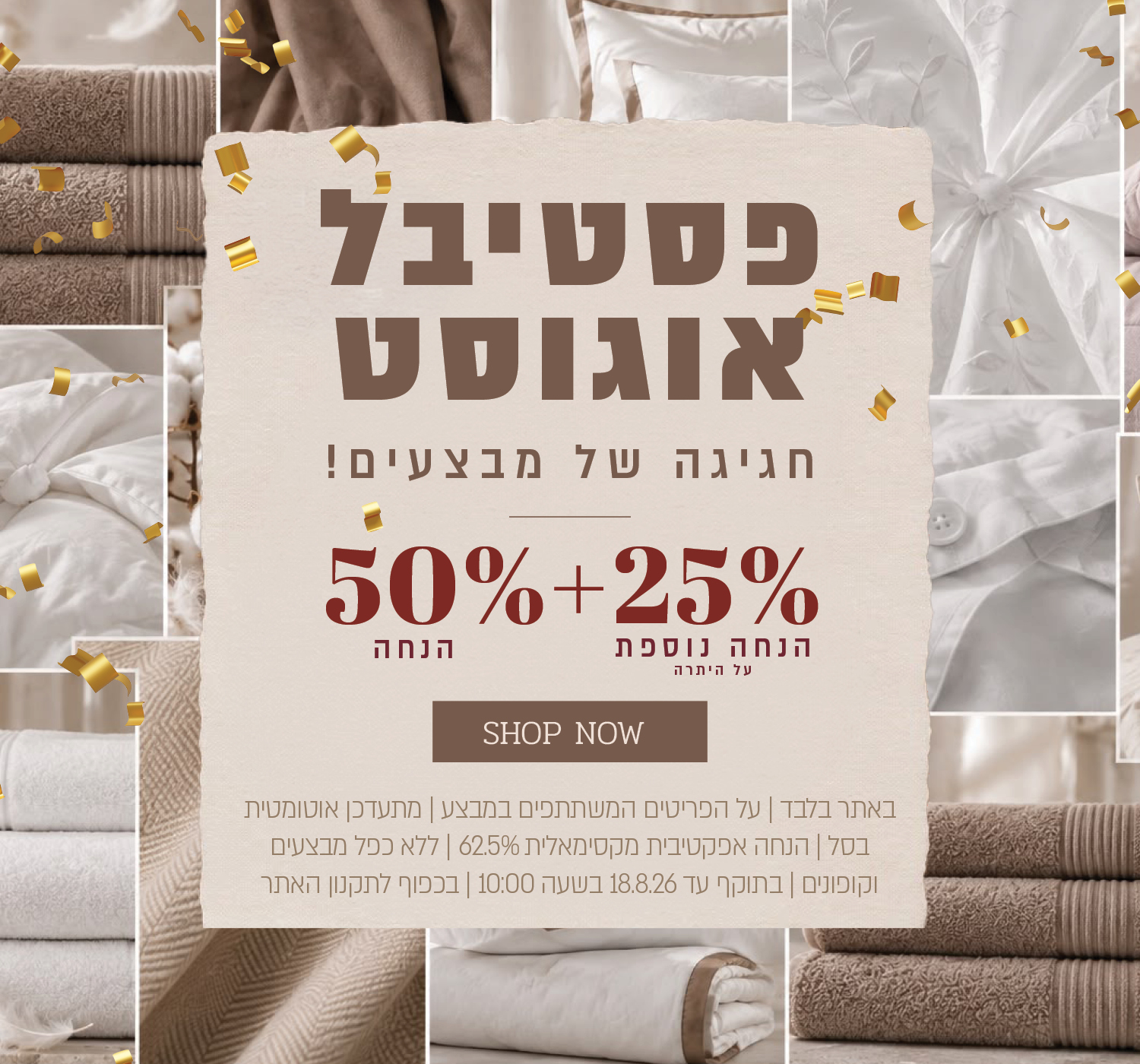 פסטיבל אוגוסט הגדול באתר ורדינון – 50% הנחה ובנוסף 25% הנחה על היתרה, המתעדכנת אוטומטית בסל. ההנחה האפקטיבית המקסימלית היא 62.5%. המבצע תקף על הפריטים המשתתפים במבצע, ללא כפל מבצעים וקופונים, עד 18.08.26 בשעה 10:00 ובכפוף לתקנון האתר.