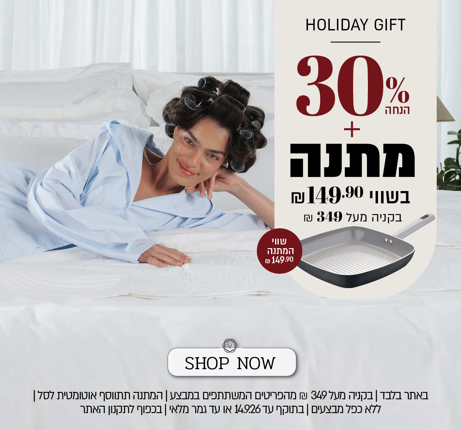 מבצע Holiday Gift באתר ורדינון – 30% הנחה ובנוסף מחבת גריל במתנה בשווי 149.90 ₪ בקנייה מעל 349 ₪ מהפריטים המשתתפים במבצע. המתנה תתווסף אוטומטית לסל. המבצע ללא כפל מבצעים, בתוקף עד 14.9.26 או עד גמר המלאי ובכפוף לתקנון האתר.