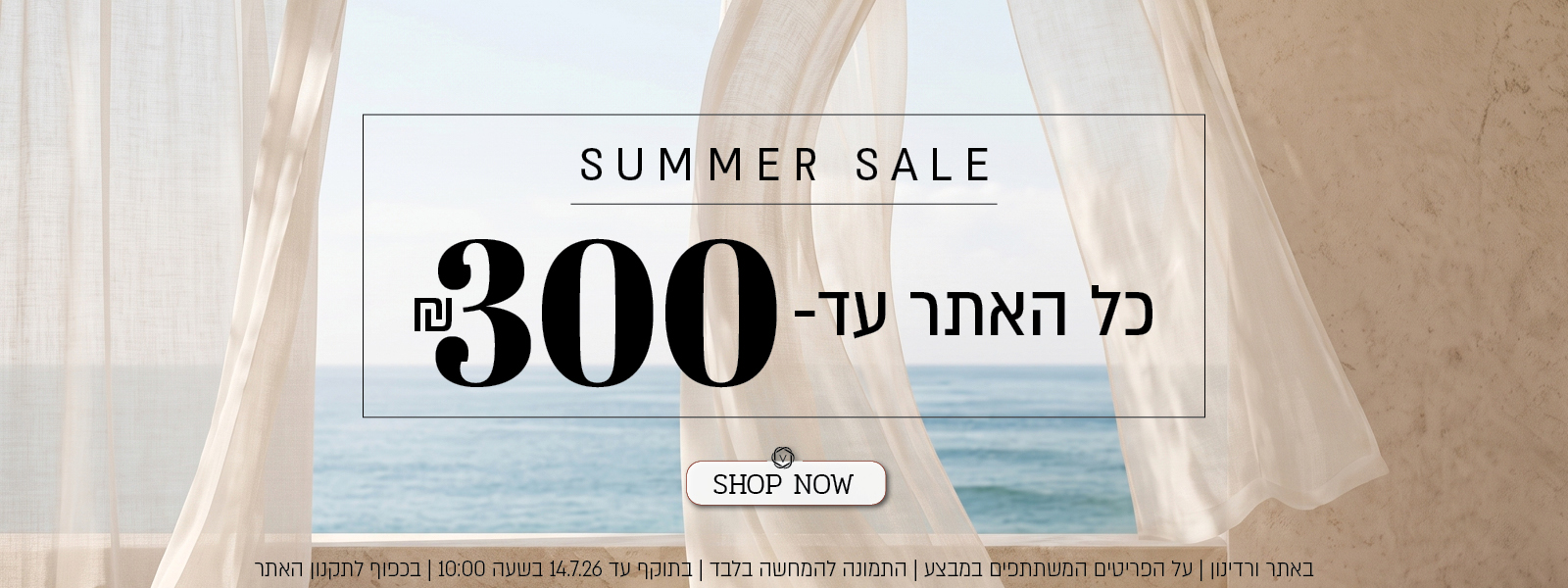 מבצע קיץ באתר ורדינון – כל האתר עד 300 ₪. המבצע תקף באתר ורדינון בלבד, על הפריטים המשתתפים במבצע, התמונה להמחשה בלבד, עד 14.7.26 בשעה 10:00 ובכפוף לתקנון האתר.